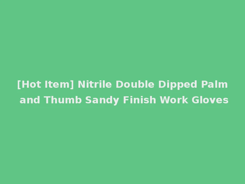 [Hot Item] Nitrile Double Dipped Palm and Thumb Sandy Finish Work Gloves