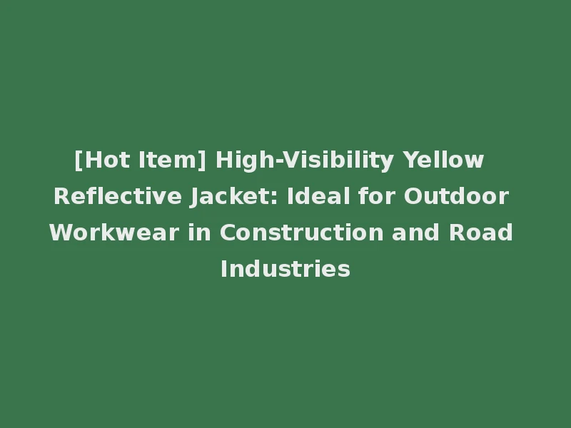 [Hot Item] High-Visibility Yellow Reflective Jacket: Ideal for Outdoor Workwear in Construction and Road Industries