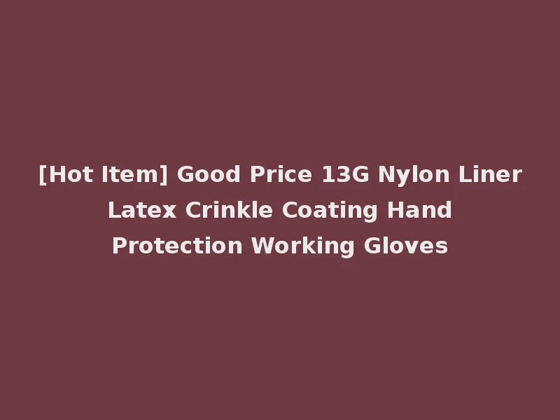 [Hot Item] Good Price 13G Nylon Liner Latex Crinkle Coating Hand Protection Working Gloves