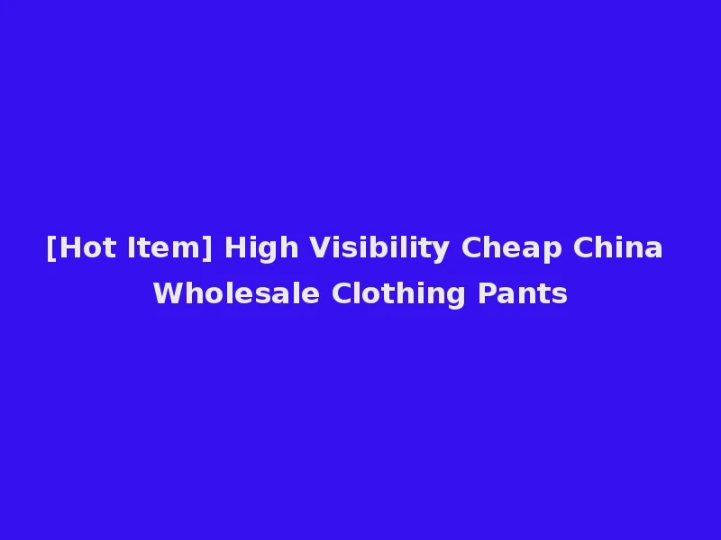 [Hot Item] High Visibility Cheap China Wholesale Clothing Pants
