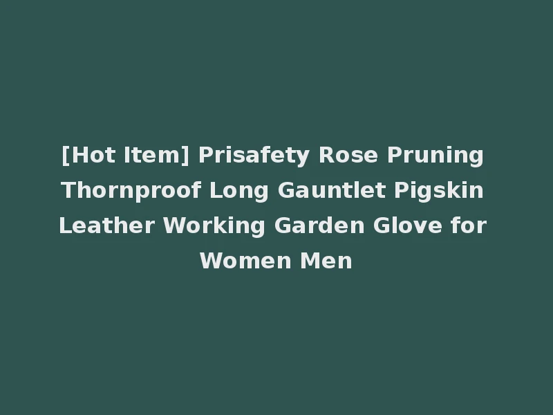 [Hot Item] Prisafety Rose Pruning Thornproof Long Gauntlet Pigskin Leather Working Garden Glove for Women Men