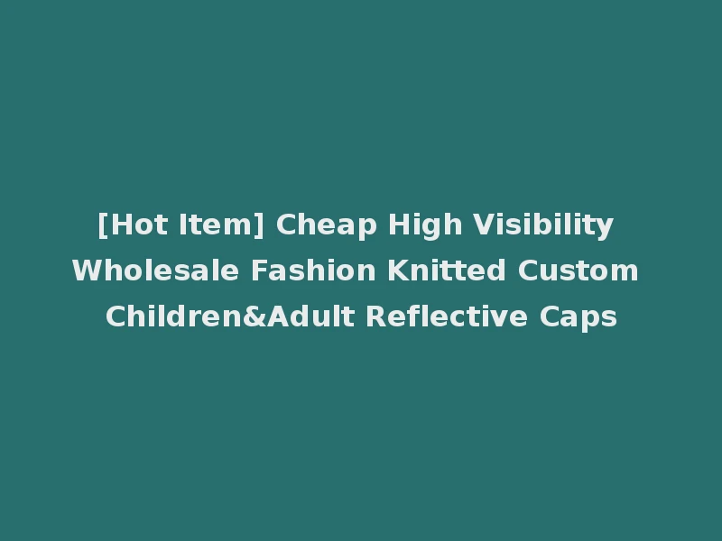 [Hot Item] Cheap High Visibility Wholesale Fashion Knitted Custom Children&Adult Reflective Caps