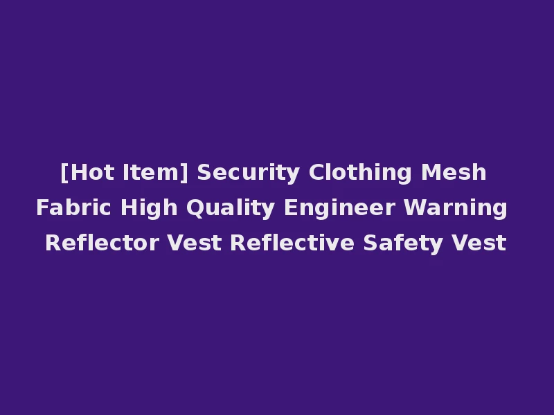 [Hot Item] Security Clothing Mesh Fabric High Quality Engineer Warning Reflector Vest Reflective Safety Vest