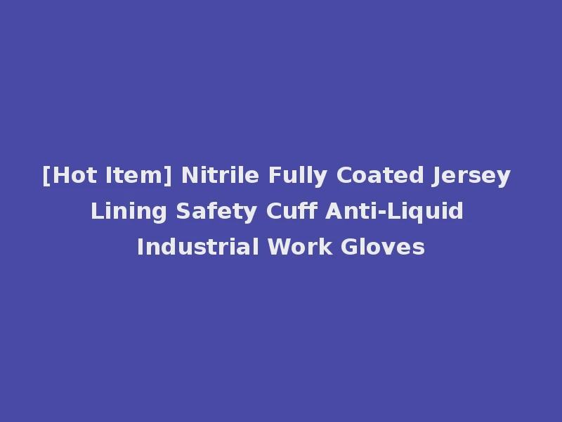 [Hot Item] Nitrile Fully Coated Jersey Lining Safety Cuff Anti-Liquid Industrial Work Gloves