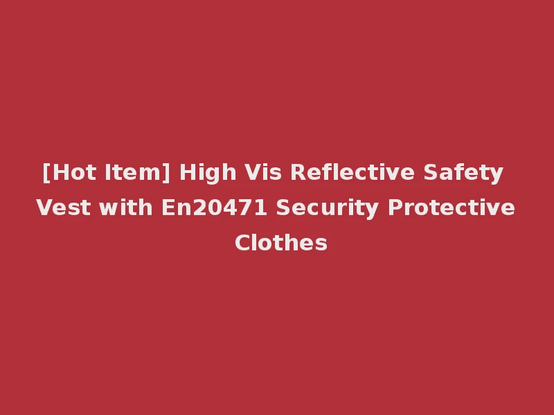 [Hot Item] High Vis Reflective Safety Vest with En20471 Security Protective Clothes