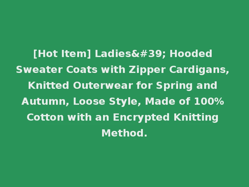 [Hot Item] Ladies' Hooded Sweater Coats with Zipper Cardigans, Knitted Outerwear for Spring and Autumn, Loose Style, Made of 100% Cotton with an Encrypted Knitting Method.
