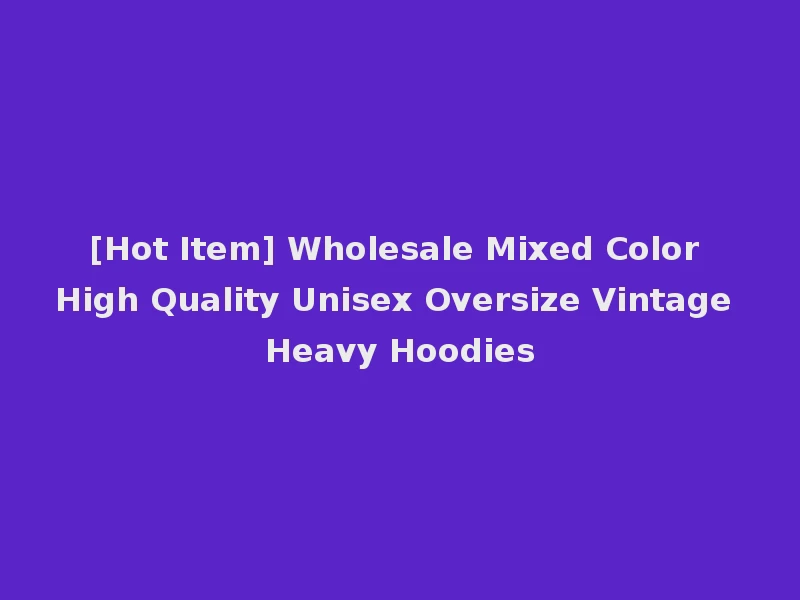 [Hot Item] Wholesale Mixed Color High Quality Unisex Oversize Vintage Heavy Hoodies
