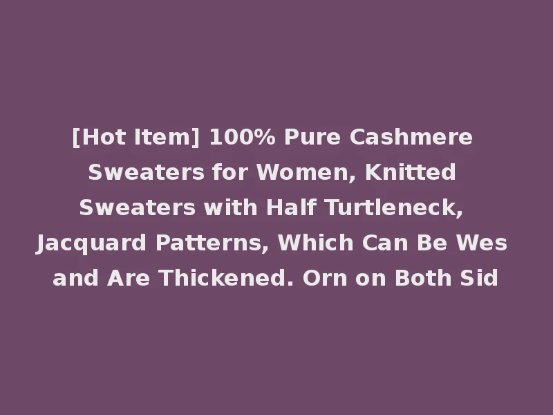 [Hot Item] 100% Pure Cashmere Sweaters for Women, Knitted Sweaters with Half Turtleneck, Jacquard Patterns, Which Can Be Wes and Are Thickened. Orn on Both Sid