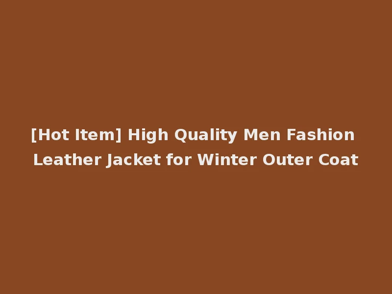 [Hot Item] High Quality Men Fashion Leather Jacket for Winter Outer Coat