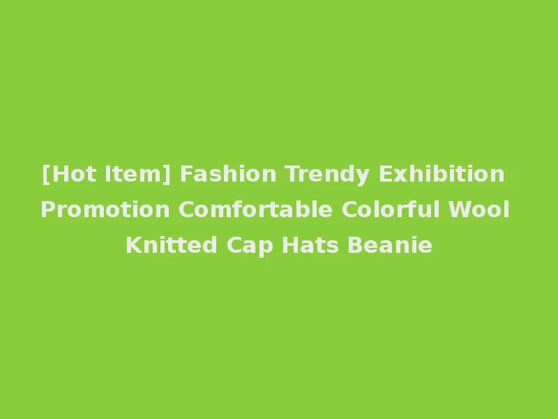 [Hot Item] Fashion Trendy Exhibition Promotion Comfortable Colorful Wool Knitted Cap Hats Beanie