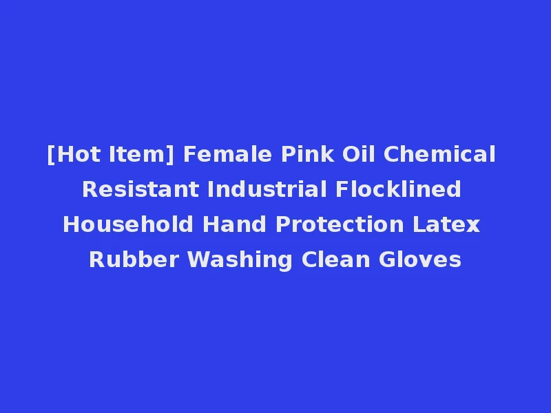 [Hot Item] Female Pink Oil Chemical Resistant Industrial Flocklined Household Hand Protection Latex Rubber Washing Clean Gloves