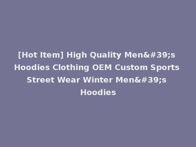[Hot Item] High Quality Men's Hoodies Clothing OEM Custom Sports Street Wear Winter Men's Hoodies
