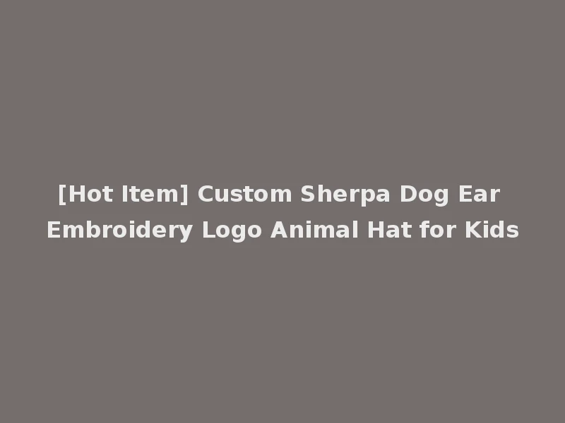[Hot Item] Custom Sherpa Dog Ear Embroidery Logo Animal Hat for Kids