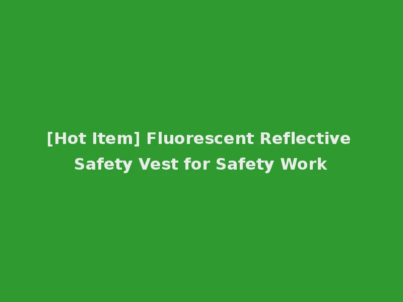 [Hot Item] Fluorescent Reflective Safety Vest for Safety Work