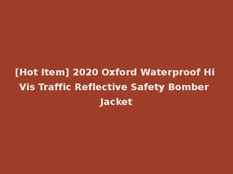 [Hot Item] 2020 Oxford Waterproof Hi Vis Traffic Reflective Safety Bomber Jacket