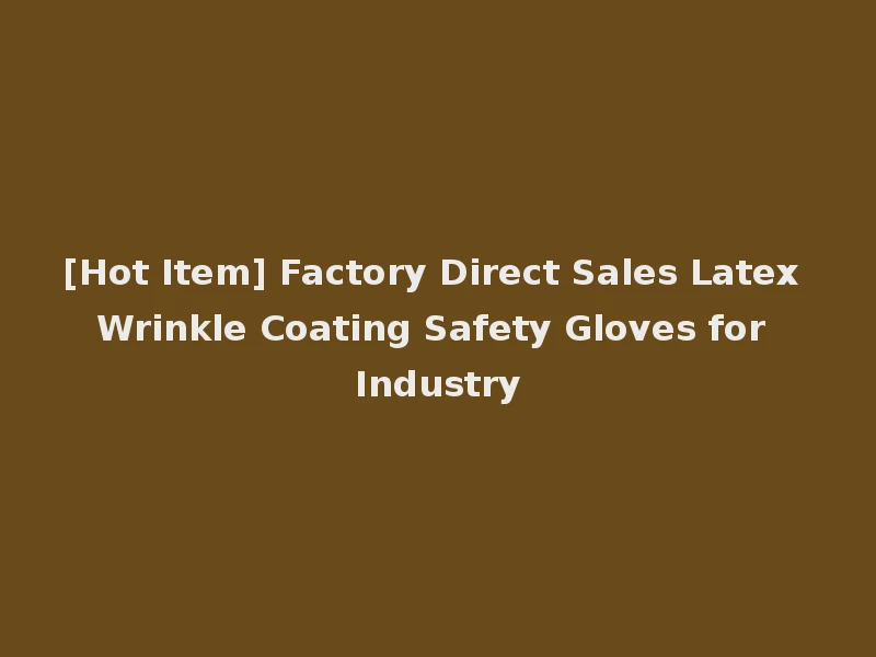 [Hot Item] Factory Direct Sales Latex Wrinkle Coating Safety Gloves for Industry