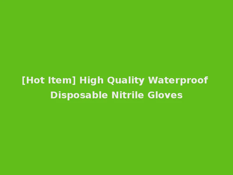 [Hot Item] High Quality Waterproof Disposable Nitrile Gloves