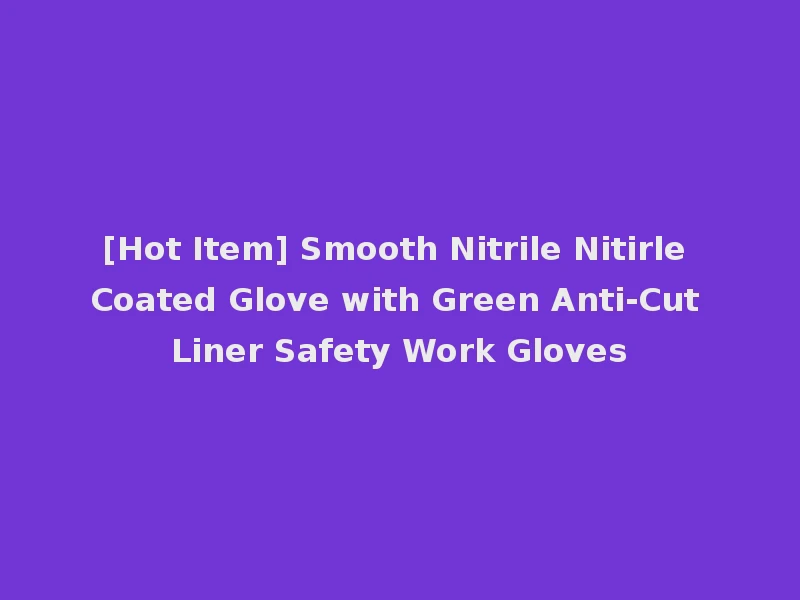 [Hot Item] Smooth Nitrile Nitirle Coated Glove with Green Anti-Cut Liner Safety Work Gloves