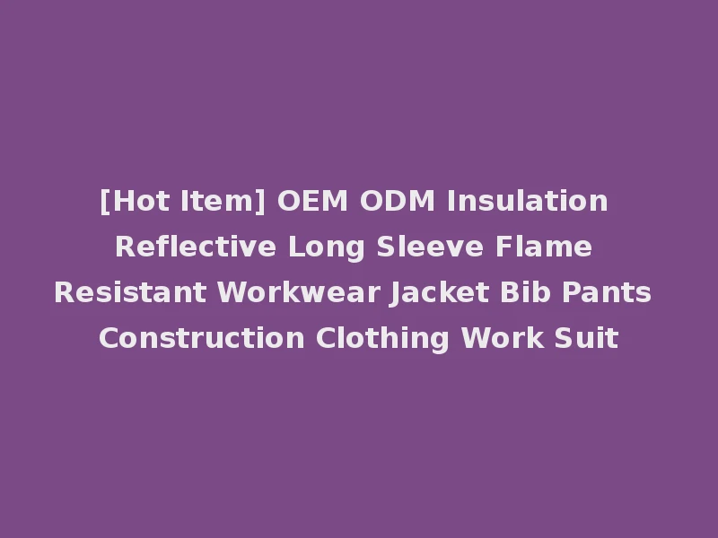 [Hot Item] OEM ODM Insulation Reflective Long Sleeve Flame Resistant Workwear Jacket Bib Pants Construction Clothing Work Suit