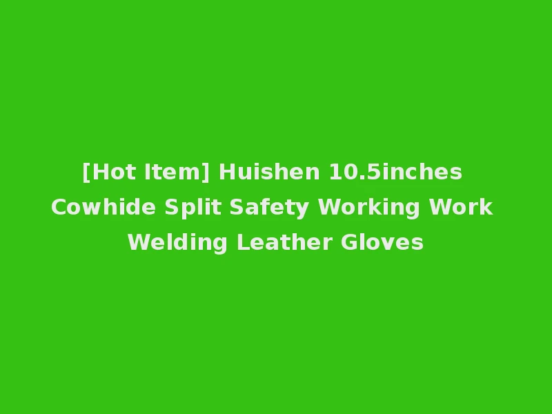 [Hot Item] Huishen 10.5inches Cowhide Split Safety Working Work Welding Leather Gloves