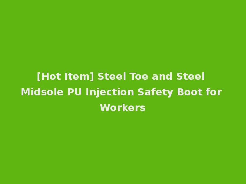 [Hot Item] Steel Toe and Steel Midsole PU Injection Safety Boot for Workers
