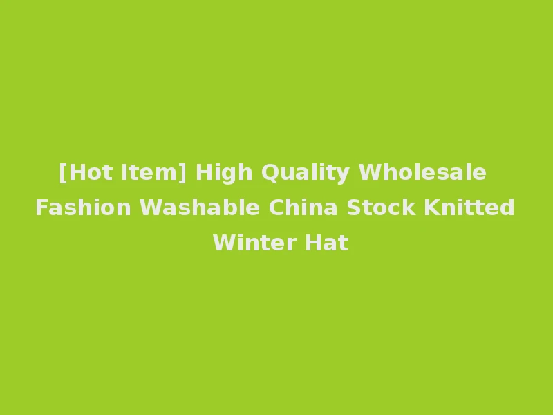 [Hot Item] High Quality Wholesale Fashion Washable China Stock Knitted Winter Hat