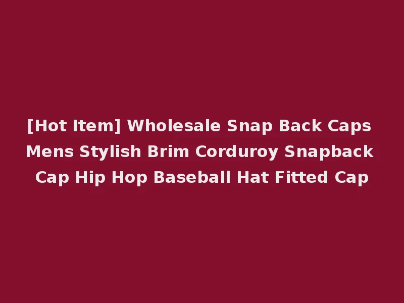 [Hot Item] Wholesale Snap Back Caps Mens Stylish Brim Corduroy Snapback Cap Hip Hop Baseball Hat Fitted Cap