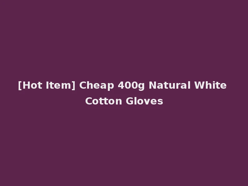 [Hot Item] Cheap 400g Natural White Cotton Gloves