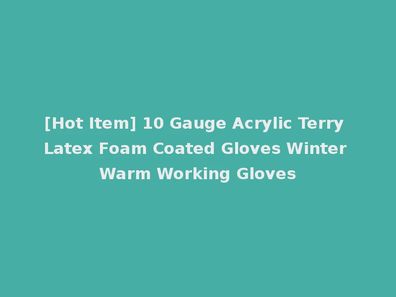 [Hot Item] 10 Gauge Acrylic Terry Latex Foam Coated Gloves Winter Warm Working Gloves