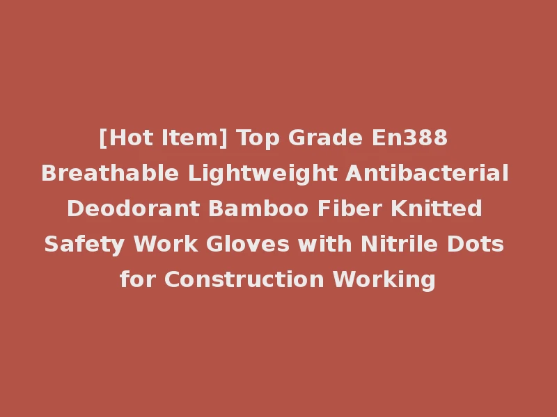 [Hot Item] Top Grade En388 Breathable Lightweight Antibacterial Deodorant Bamboo Fiber Knitted Safety Work Gloves with Nitrile Dots for Construction Working