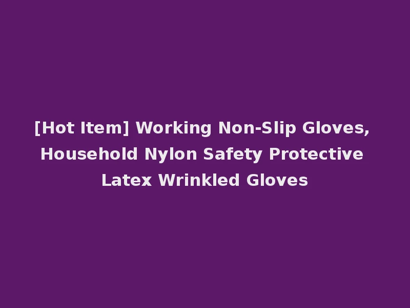 [Hot Item] Working Non-Slip Gloves, Household Nylon Safety Protective Latex Wrinkled Gloves