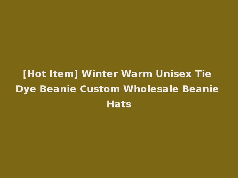 [Hot Item] Winter Warm Unisex Tie Dye Beanie Custom Wholesale Beanie Hats