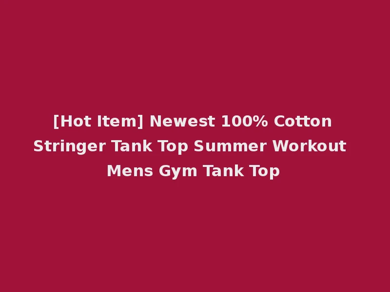 [Hot Item] Newest 100% Cotton Stringer Tank Top Summer Workout Mens Gym Tank Top