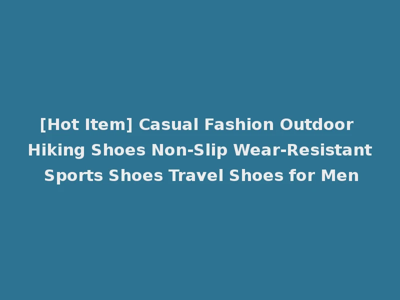 [Hot Item] Casual Fashion Outdoor Hiking Shoes Non-Slip Wear-Resistant Sports Shoes Travel Shoes for Men