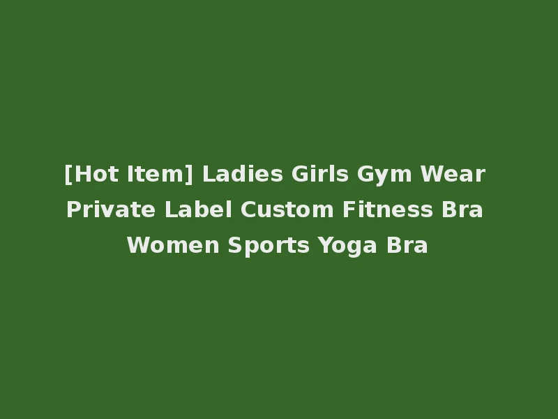 [Hot Item] Ladies Girls Gym Wear Private Label Custom Fitness Bra Women Sports Yoga Bra
