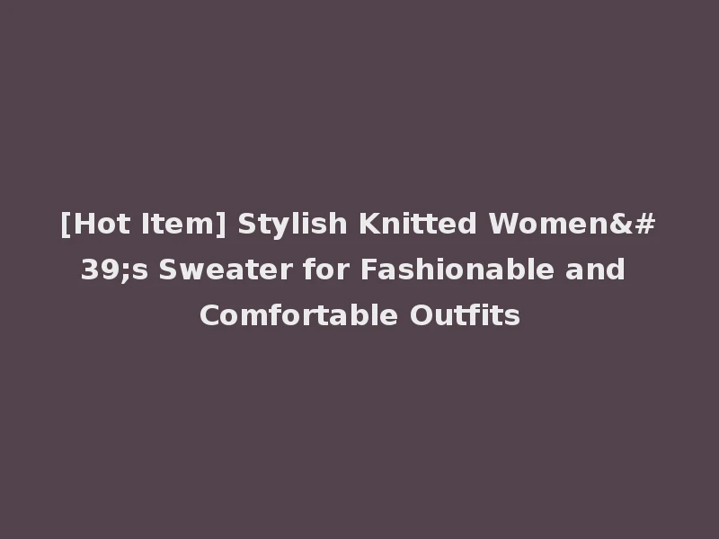[Hot Item] Stylish Knitted Women's Sweater for Fashionable and Comfortable Outfits