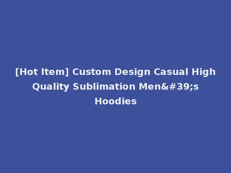 [Hot Item] Custom Design Casual High Quality Sublimation Men's Hoodies