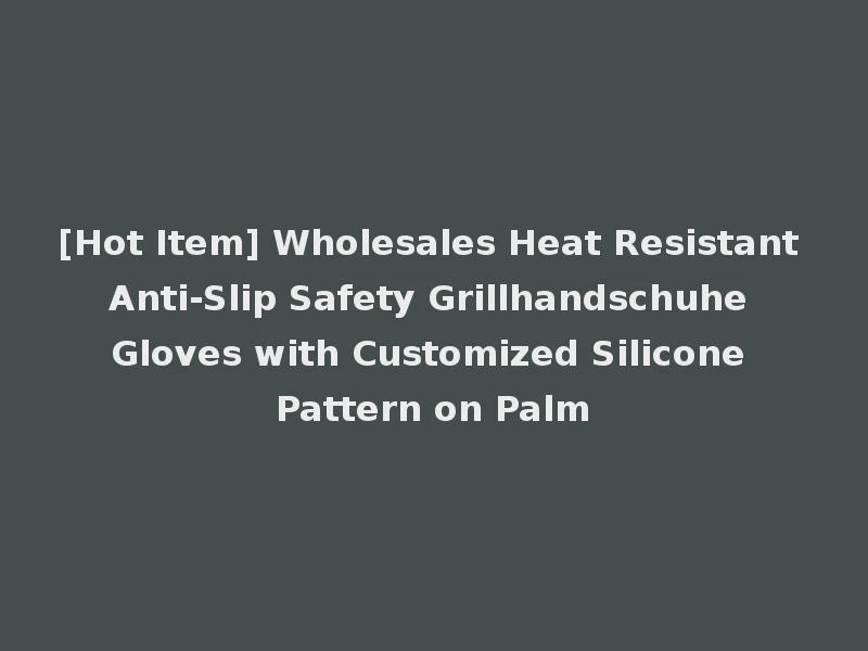 [Hot Item] Wholesales Heat Resistant Anti-Slip Safety Grillhandschuhe Gloves with Customized Silicone Pattern on Palm