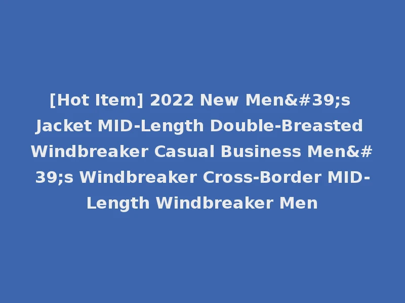 [Hot Item] 2022 New Men's Jacket MID-Length Double-Breasted Windbreaker Casual Business Men's Windbreaker Cross-Border MID-Length Windbreaker Men