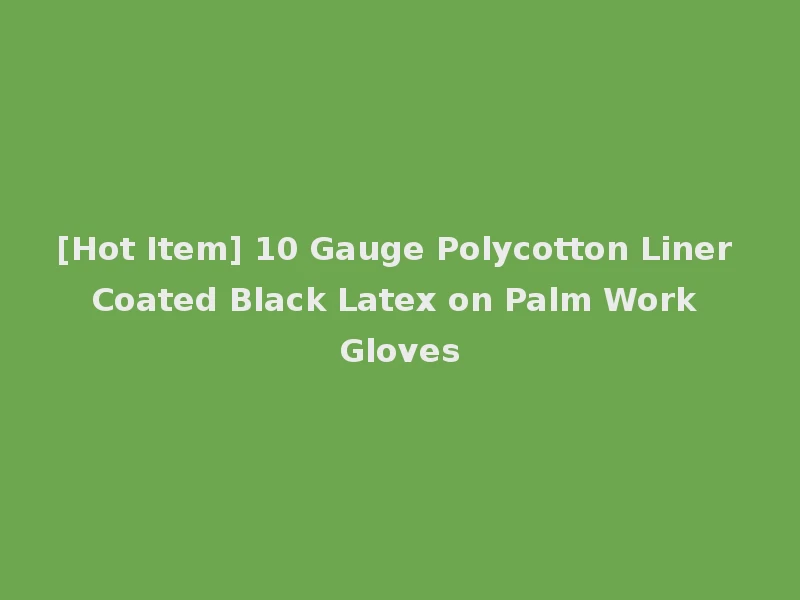 [Hot Item] 10 Gauge Polycotton Liner Coated Black Latex on Palm Work Gloves