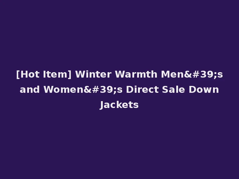 [Hot Item] Winter Warmth Men's and Women's Direct Sale Down Jackets