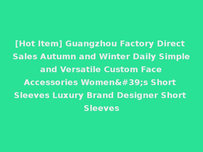 [Hot Item] Guangzhou Factory Direct Sales Autumn and Winter Daily Simple and Versatile Custom Face Accessories Women's Short Sleeves Luxury Brand Designer Short Sleeves
