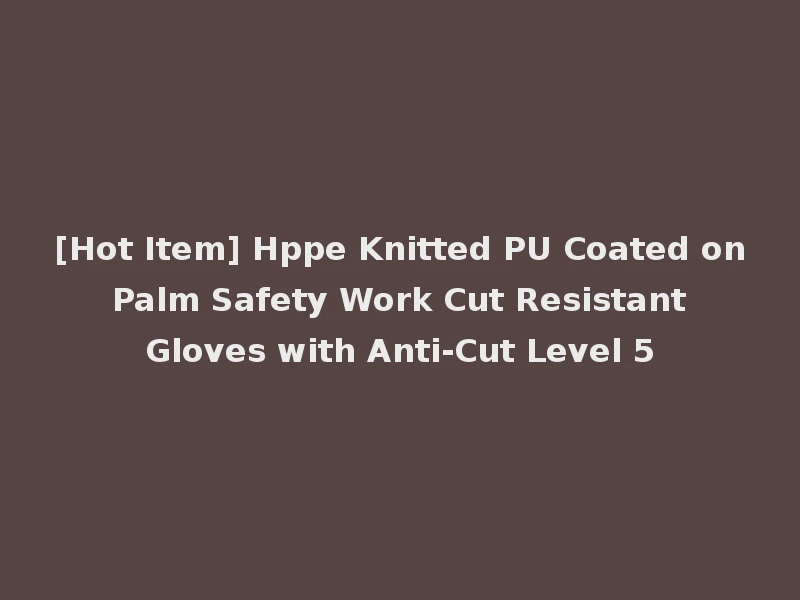 [Hot Item] Hppe Knitted PU Coated on Palm Safety Work Cut Resistant Gloves with Anti-Cut Level 5