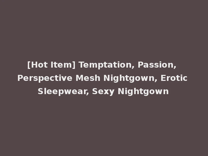 [Hot Item] Temptation, Passion, Perspective Mesh Nightgown, Erotic Sleepwear, Sexy Nightgown