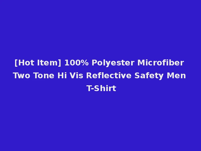 [Hot Item] 100% Polyester Microfiber Two Tone Hi Vis Reflective Safety Men T-Shirt