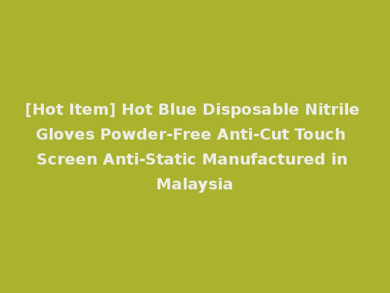 [Hot Item] Hot Blue Disposable Nitrile Gloves Powder-Free Anti-Cut Touch Screen Anti-Static Manufactured in Malaysia