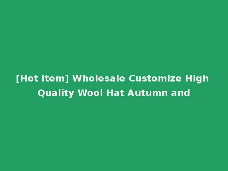 [Hot Item] Wholesale Customize High Quality Wool Hat Autumn and