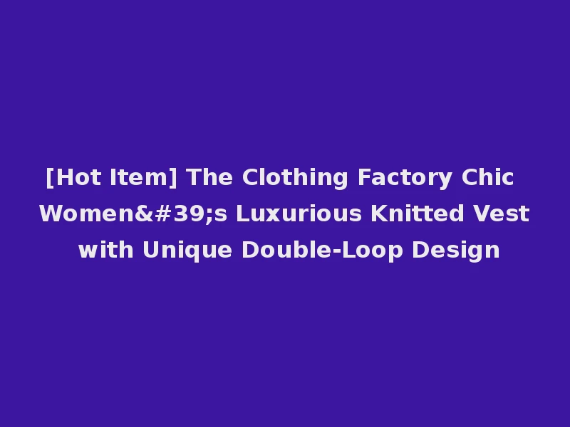 [Hot Item] The Clothing Factory Chic Women's Luxurious Knitted Vest with Unique Double-Loop Design
