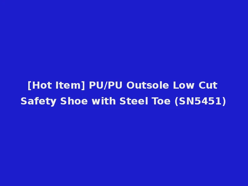 [Hot Item] PU/PU Outsole Low Cut Safety Shoe with Steel Toe (SN5451)