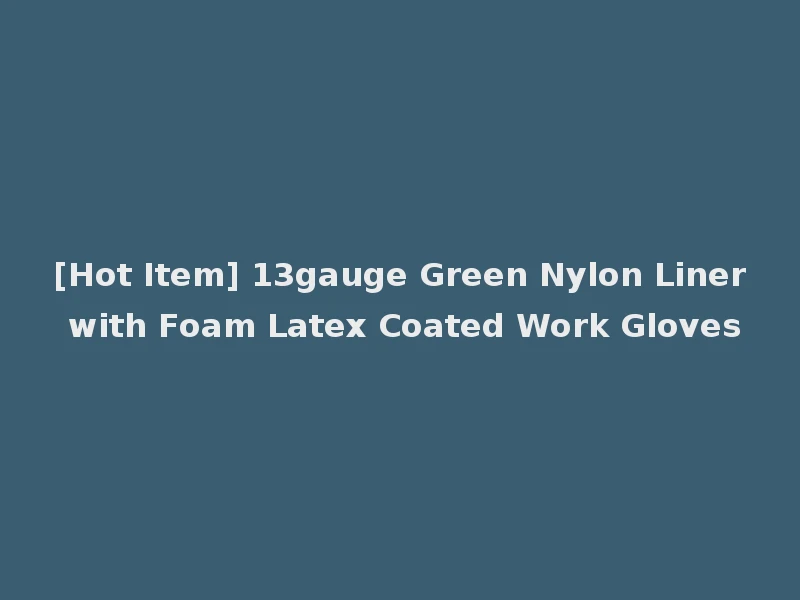 [Hot Item] 13gauge Green Nylon Liner with Foam Latex Coated Work Gloves